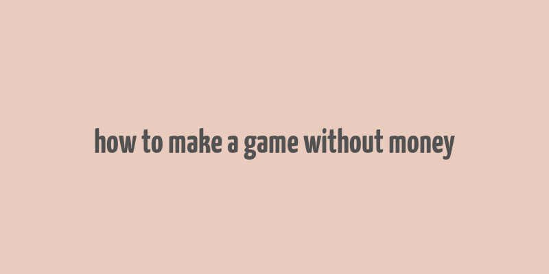 how to make a game without money