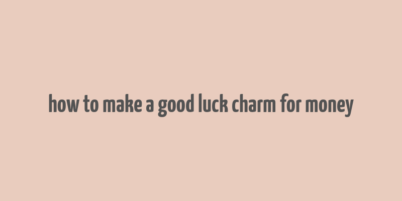 how to make a good luck charm for money