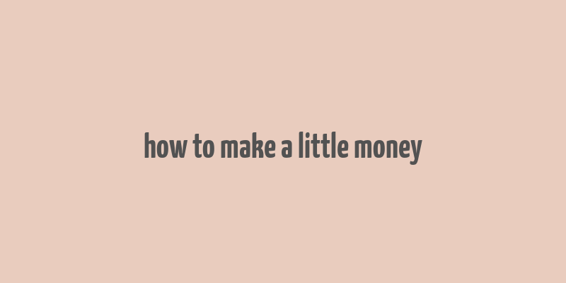 how to make a little money