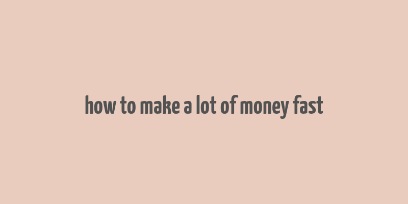 how to make a lot of money fast