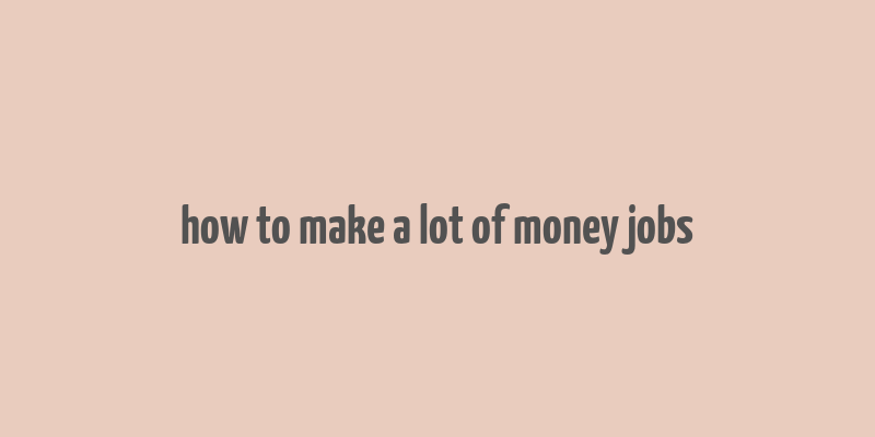 how to make a lot of money jobs