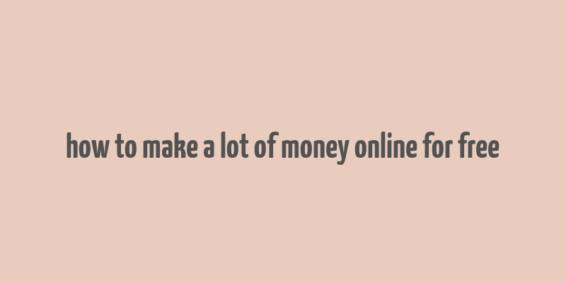 how to make a lot of money online for free