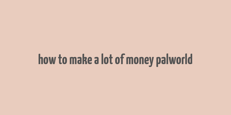 how to make a lot of money palworld