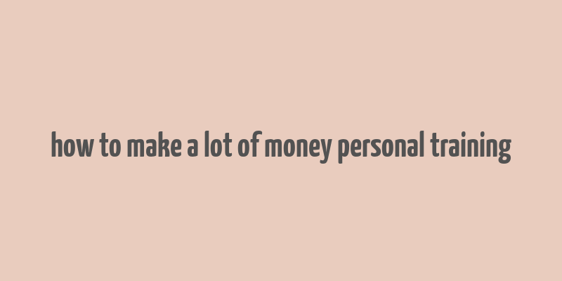 how to make a lot of money personal training