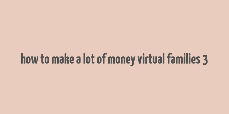 how to make a lot of money virtual families 3