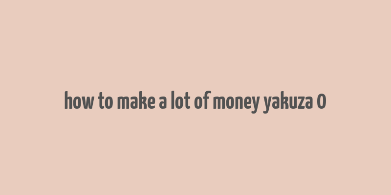 how to make a lot of money yakuza 0