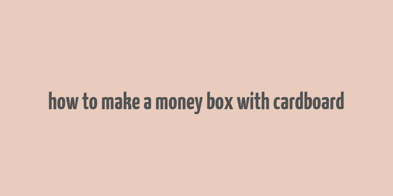 how to make a money box with cardboard