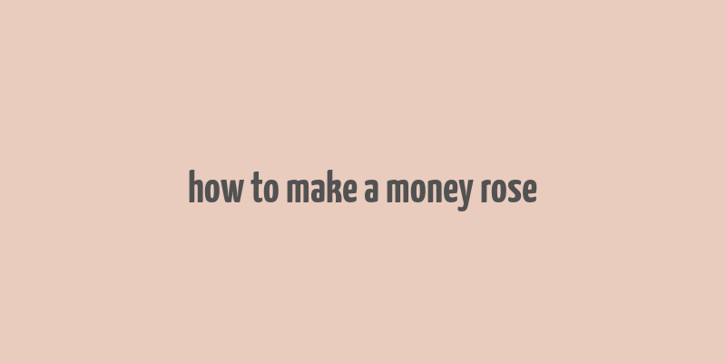 how to make a money rose