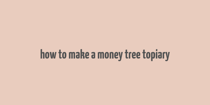 how to make a money tree topiary