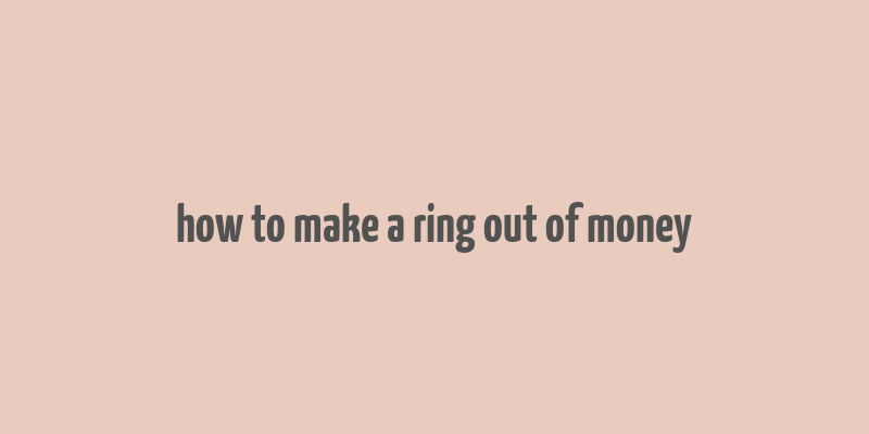 how to make a ring out of money