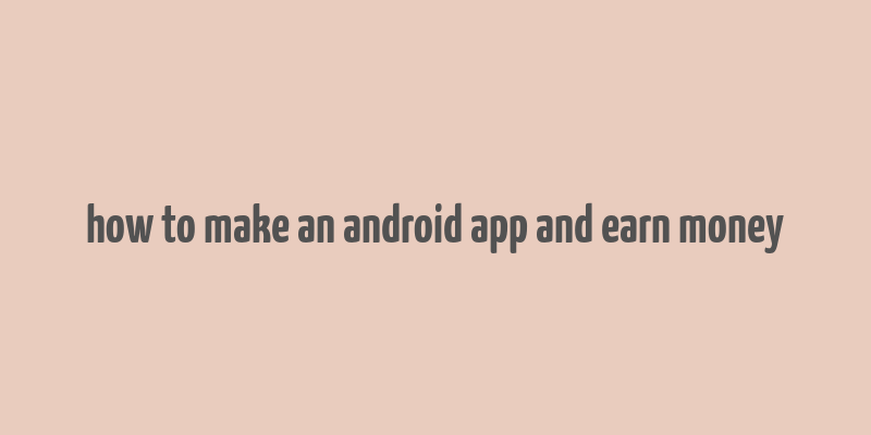 how to make an android app and earn money