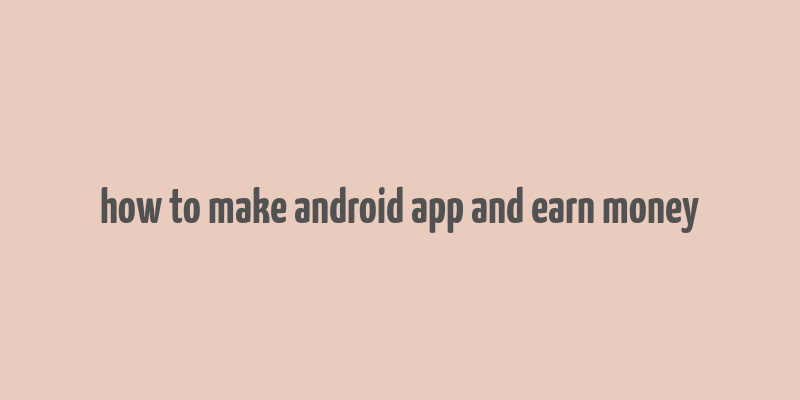 how to make android app and earn money