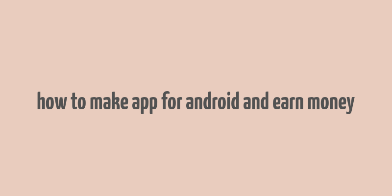 how to make app for android and earn money