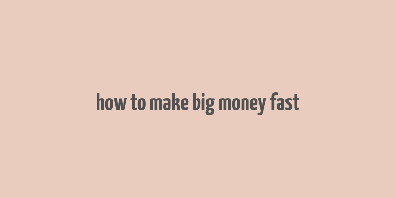 how to make big money fast