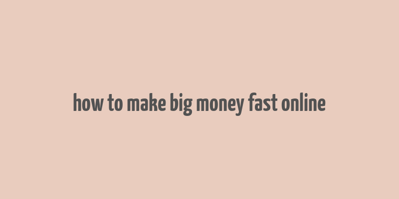 how to make big money fast online