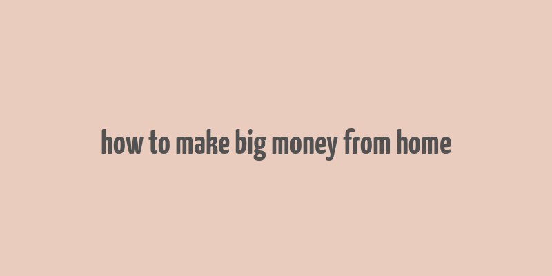 how to make big money from home