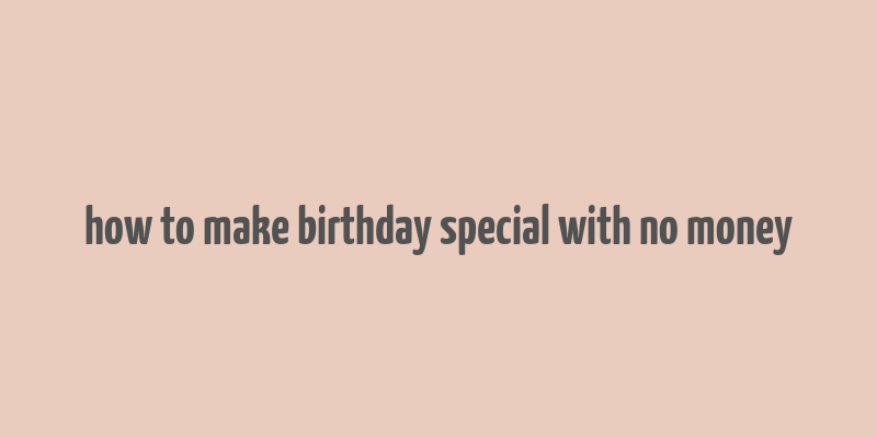 how to make birthday special with no money