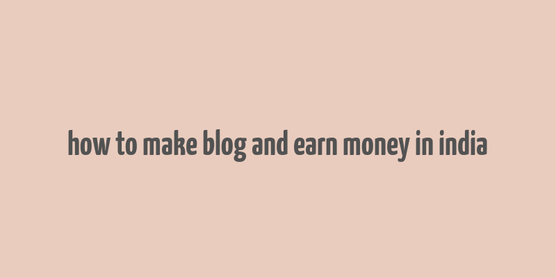 how to make blog and earn money in india