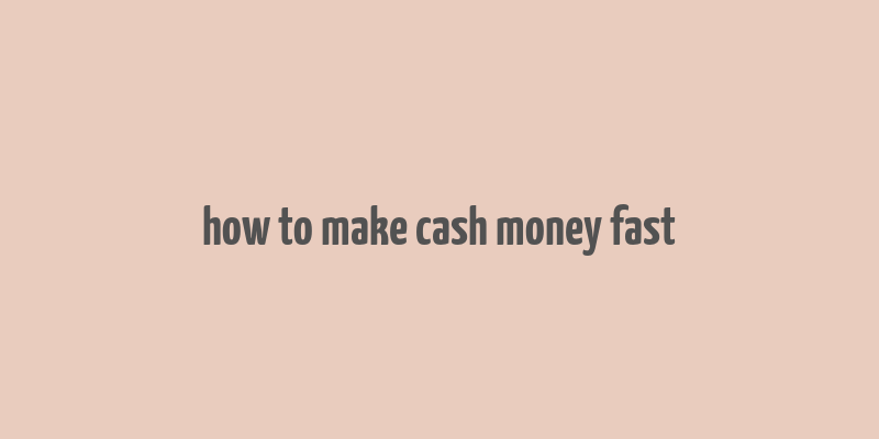 how to make cash money fast