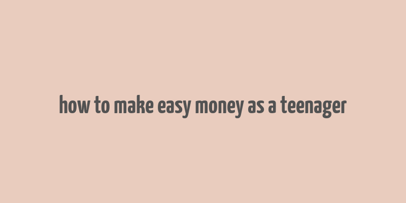 how to make easy money as a teenager