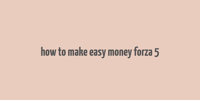 how to make easy money forza 5