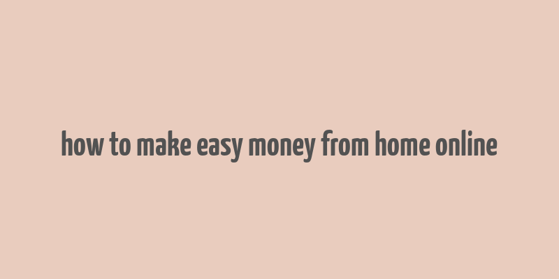 how to make easy money from home online