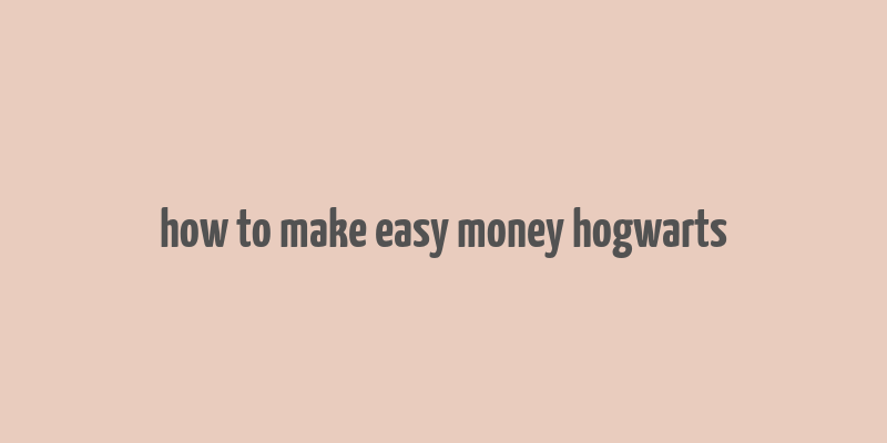 how to make easy money hogwarts