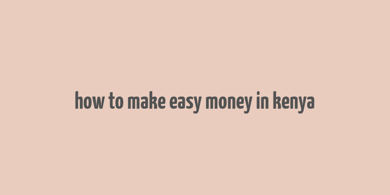 how to make easy money in kenya