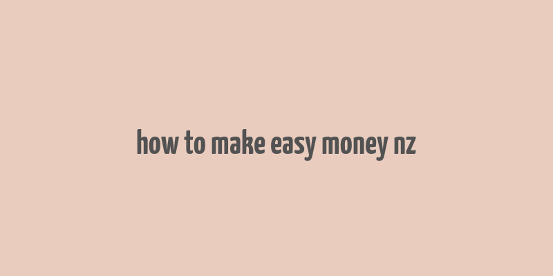 how to make easy money nz