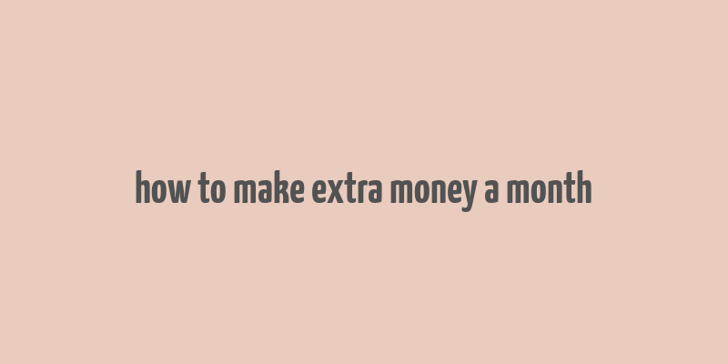 how to make extra money a month