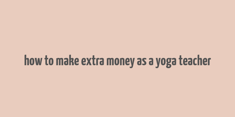 how to make extra money as a yoga teacher