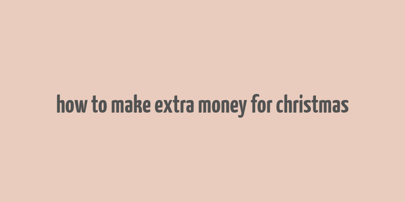 how to make extra money for christmas