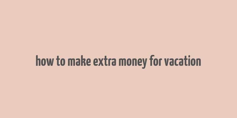 how to make extra money for vacation