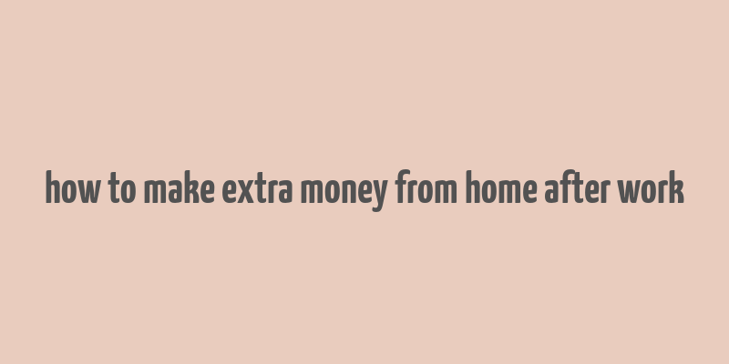 how to make extra money from home after work