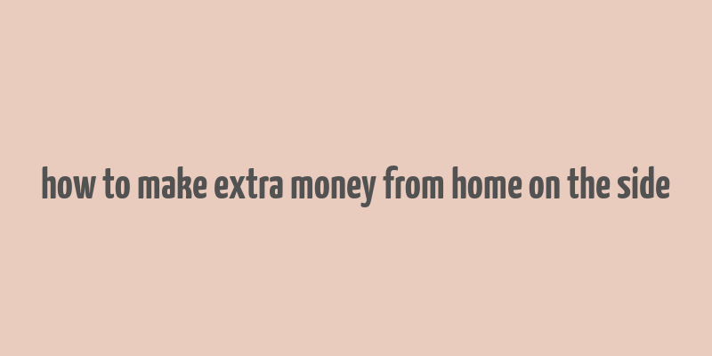 how to make extra money from home on the side