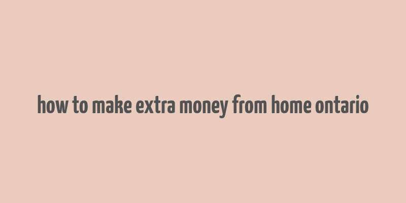 how to make extra money from home ontario