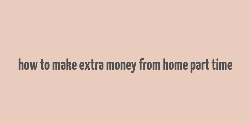 how to make extra money from home part time