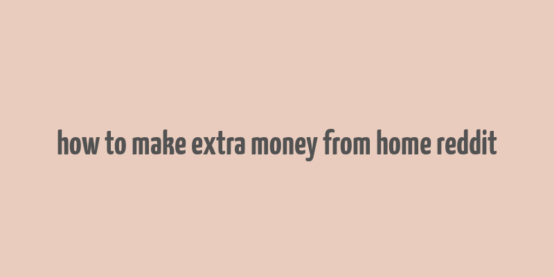 how to make extra money from home reddit