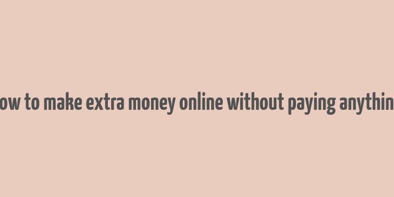 how to make extra money online without paying anything