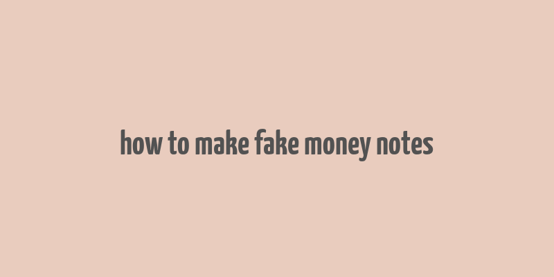 how to make fake money notes