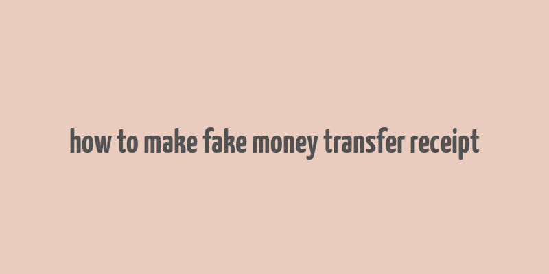 how to make fake money transfer receipt