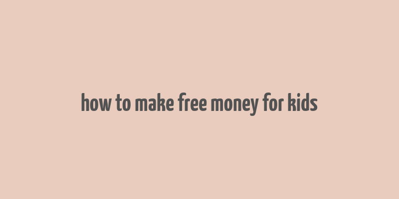 how to make free money for kids