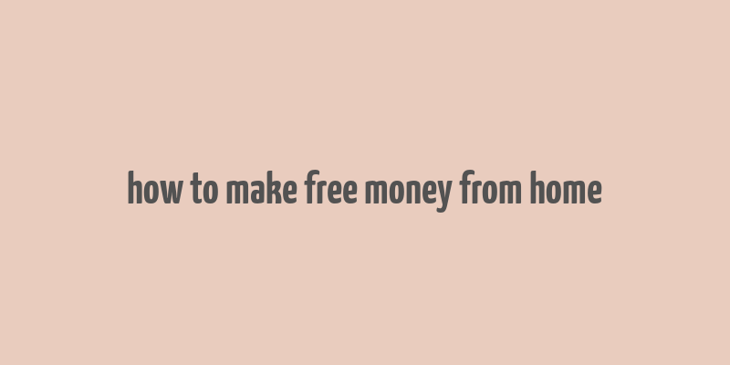 how to make free money from home