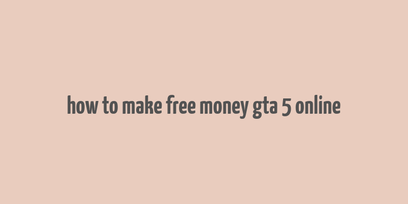 how to make free money gta 5 online