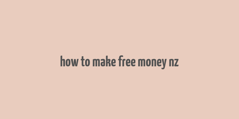 how to make free money nz