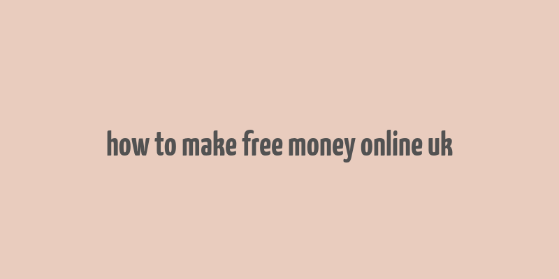 how to make free money online uk