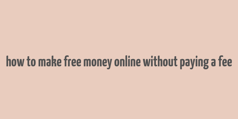 how to make free money online without paying a fee