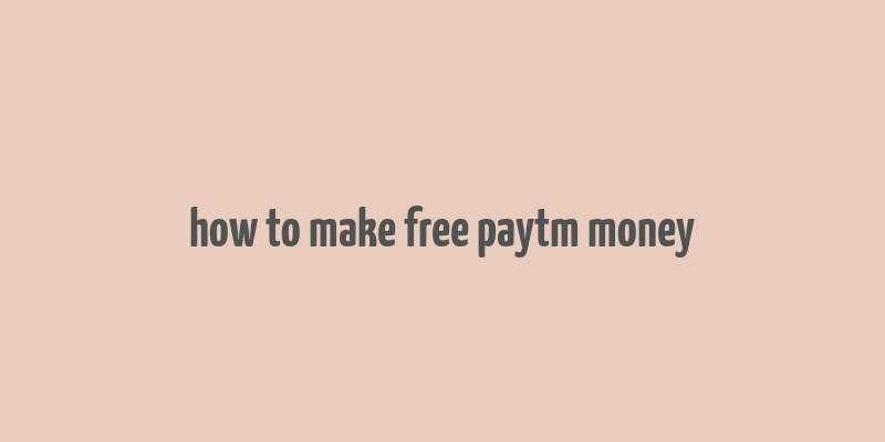 how to make free paytm money