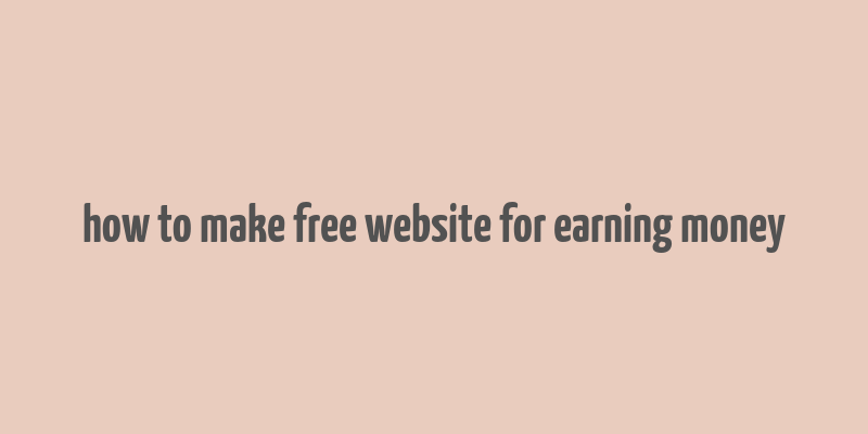 how to make free website for earning money