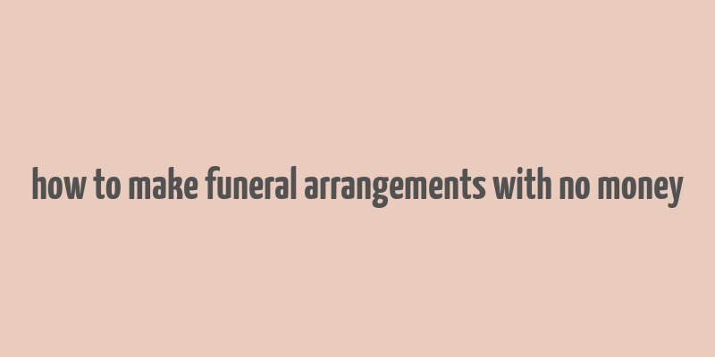 how to make funeral arrangements with no money